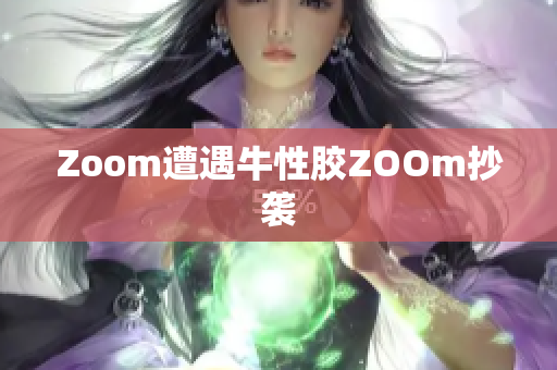 Zoom遭遇牛性胶ZOOm抄袭