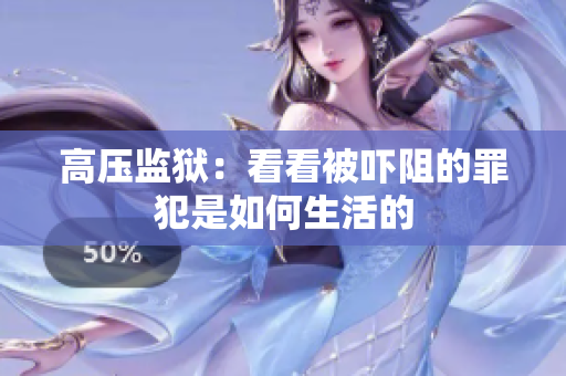 高压监狱：看看被吓阻的罪犯是如何生活的
