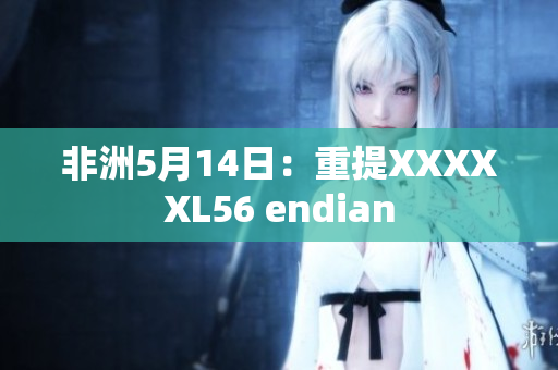 非洲5月14日：重提XXXXXL56 endian