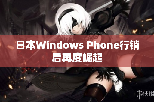 日本Windows Phone行销后再度崛起