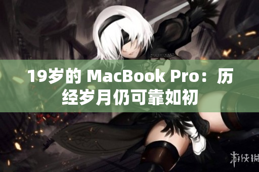 19岁的 MacBook Pro：历经岁月仍可靠如初