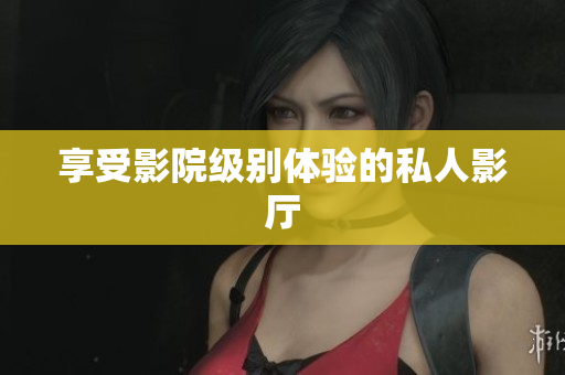 享受影院级别体验的私人影厅