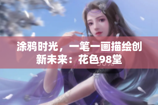 涂鸦时光，一笔一画描绘创新未来：花色98堂