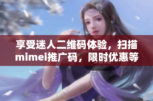 享受迷人二维码体验，扫描mimei推广码，限时优惠等你来！