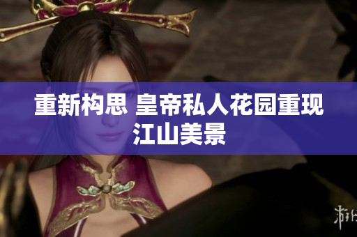 重新构思 皇帝私人花园重现江山美景