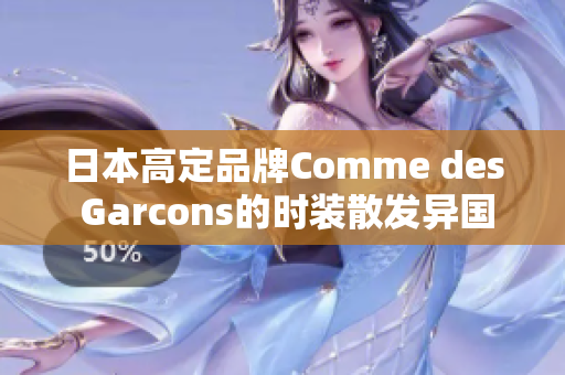日本高定品牌Comme des Garcons的时装散发异国风情