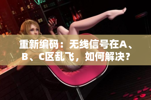 重新编码：无线信号在A、B、C区乱飞，如何解决？