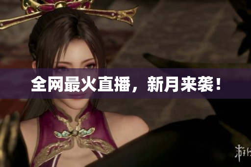 全网最火直播，新月来袭！