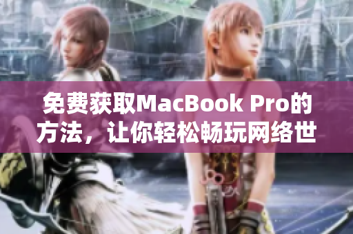 免费获取MacBook Pro的方法，让你轻松畅玩网络世界