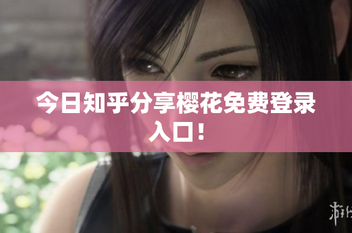 今日知乎分享樱花免费登录入口！
