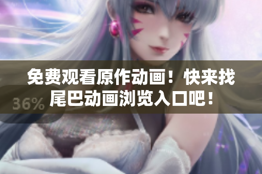 免费观看原作动画！快来找尾巴动画浏览入口吧！