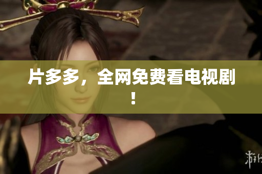 片多多，全网免费看电视剧！