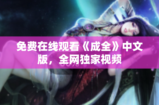 免费在线观看《成全》中文版，全网独家视频
