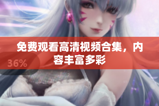 免费观看高清视频合集，内容丰富多彩