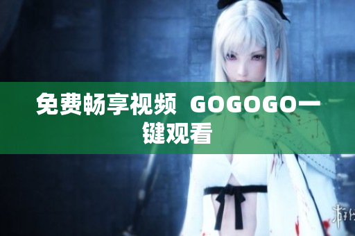 免费畅享视频  GOGOGO一键观看