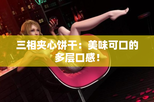 三相夹心饼干：美味可口的多层口感！