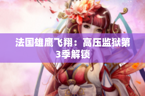 法国雄鹰飞翔：高压监狱第3季解锁