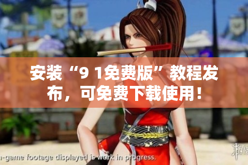 安装“9 1免费版”教程发布，可免费下载使用！