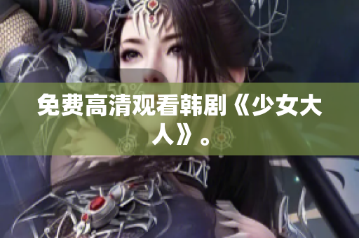 免费高清观看韩剧《少女大人》。