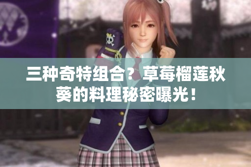 三种奇特组合？草莓榴莲秋葵的料理秘密曝光！