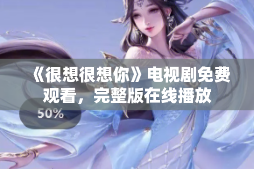 《很想很想你》电视剧免费观看，完整版在线播放