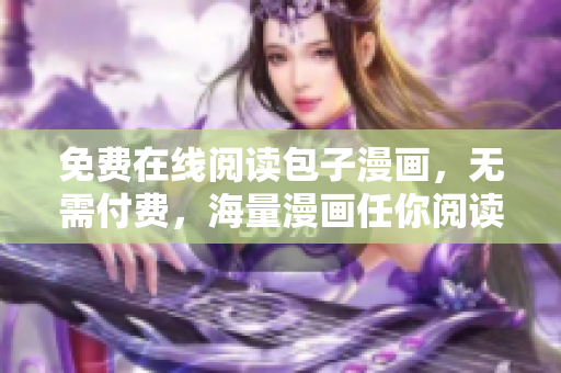 免费在线阅读包子漫画，无需付费，海量漫画任你阅读