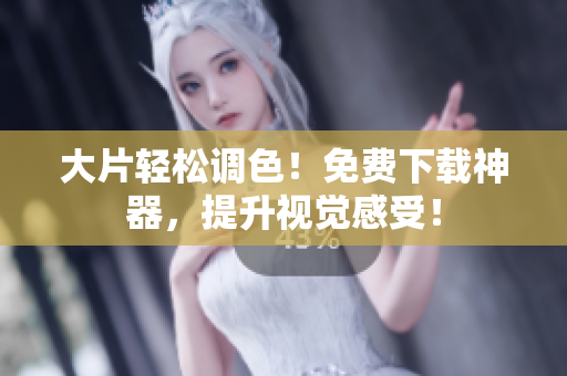大片轻松调色！免费下载神器，提升视觉感受！