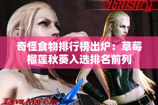 奇怪食物排行榜出炉：草莓榴莲秋葵入选排名前列