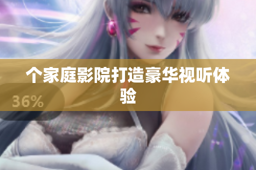 个家庭影院打造豪华视听体验