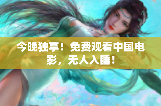 今晚独享！免费观看中国电影，无人入睡！