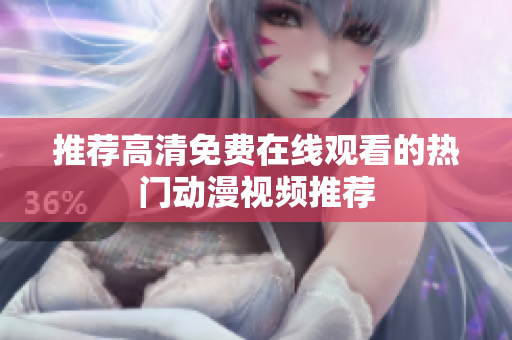 推荐高清免费在线观看的热门动漫视频推荐