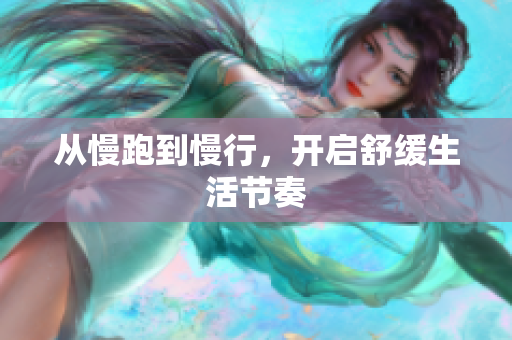 从慢跑到慢行，开启舒缓生活节奏