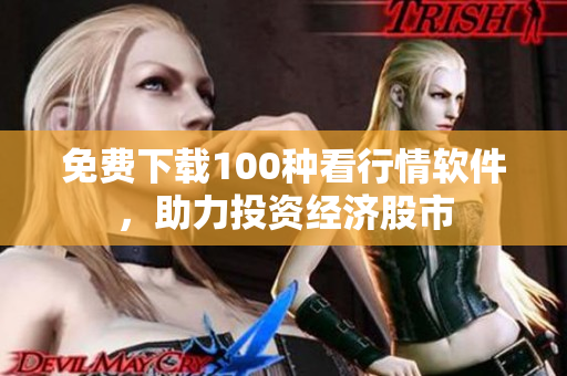 免费下载100种看行情软件，助力投资经济股市