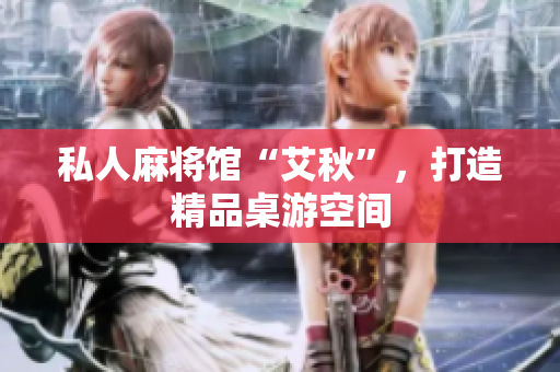 私人麻将馆“艾秋”，打造精品桌游空间