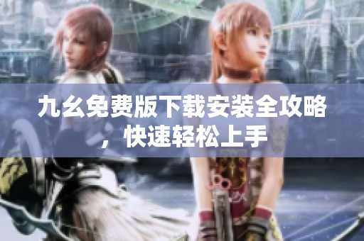 九幺免费版下载安装全攻略，快速轻松上手