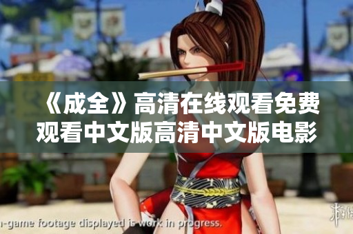 《成全》高清在线观看免费观看中文版高清中文版电影《成全》免费在线观看