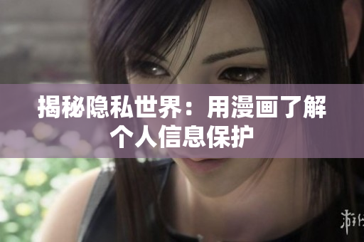 揭秘隐私世界：用漫画了解个人信息保护