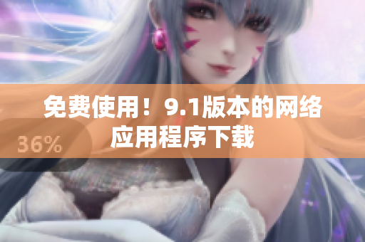 免费使用！9.1版本的网络应用程序下载
