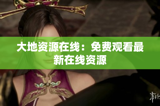 大地资源在线：免费观看最新在线资源