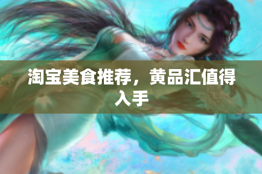 淘宝美食推荐，黄品汇值得入手