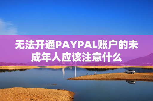 无法开通PAYPAL账户的未成年人应该注意什么