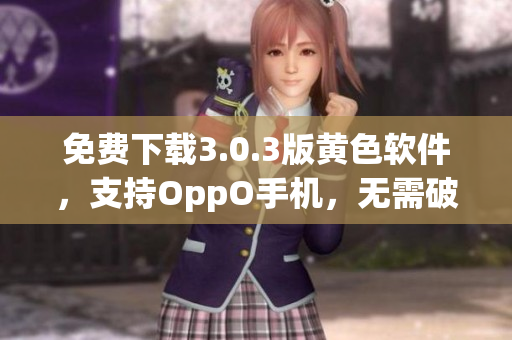 免费下载3.0.3版黄色软件，支持OppO手机，无需破解！