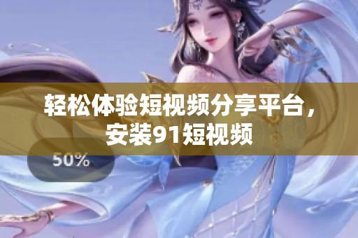 轻松体验短视频分享平台，安装91短视频