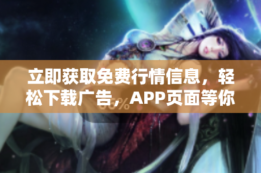 立即获取免费行情信息，轻松下载广告，APP页面等你来！