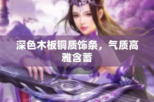 深色木板铜质饰条，气质高雅含蓄