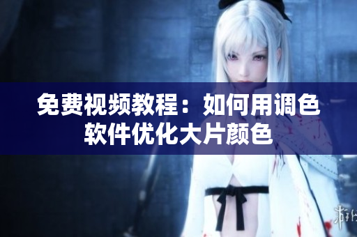 免费视频教程：如何用调色软件优化大片颜色