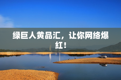 绿巨人黄品汇，让你网络爆红！