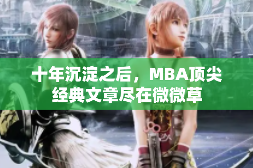 十年沉淀之后，MBA顶尖经典文章尽在微微草