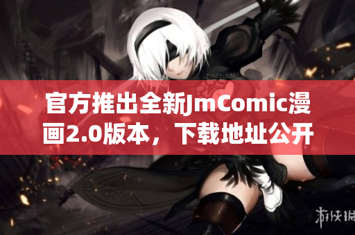 官方推出全新JmComic漫画2.0版本，下载地址公开！