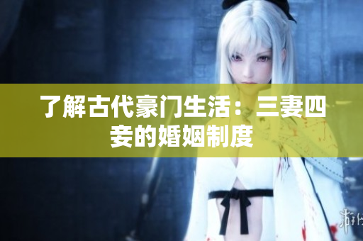 了解古代豪门生活：三妻四妾的婚姻制度
